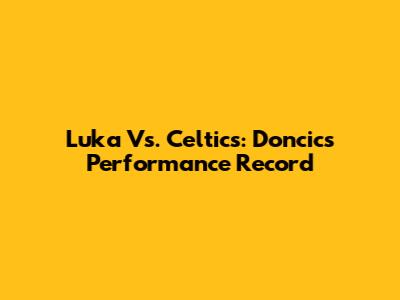 Luka Vs. Celtics: Doncic's Performance Record