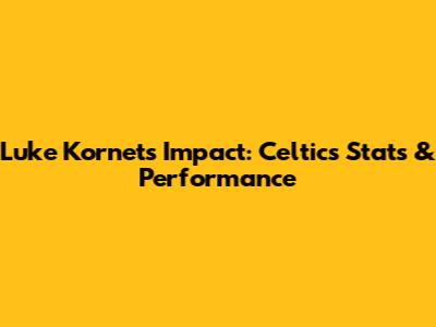 Luke Kornet's Impact: Celtics Stats & Performance