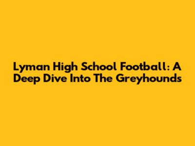 Lyman High School Football: A Deep Dive Into The Greyhounds