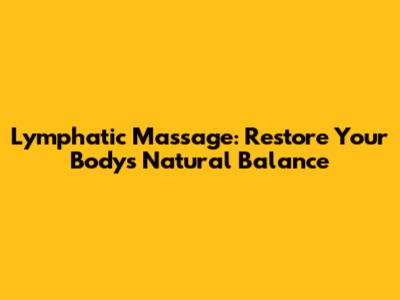 Lymphatic Massage: Restore Your Body's Natural Balance