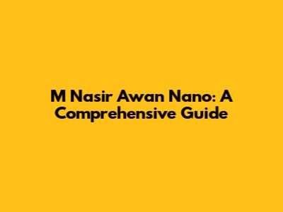 M Nasir Awan Nano: A Comprehensive Guide