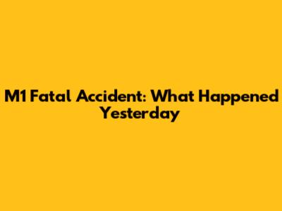 M1 Fatal Accident: What Happened Yesterday