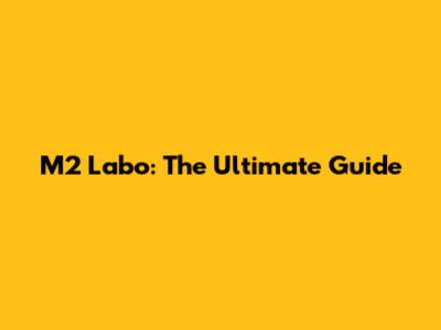 M2 Labo: The Ultimate Guide