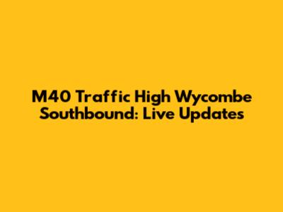 M40 Traffic High Wycombe Southbound: Live Updates