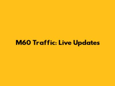 M60 Traffic: Live Updates