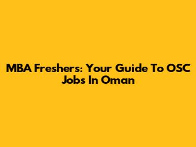 MBA Freshers: Your Guide To OSC Jobs In Oman