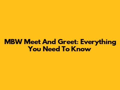 MBW Meet And Greet: Everything You Need To Know