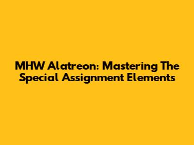 MHW Alatreon: Mastering The Special Assignment Elements