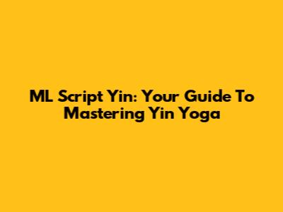 ML Script Yin: Your Guide To Mastering Yin Yoga