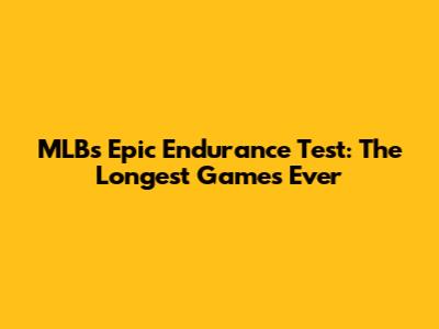 MLB's Epic Endurance Test: The Longest Games Ever