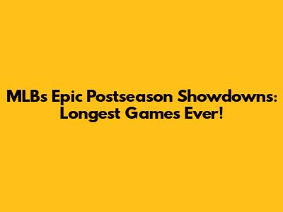 MLB's Epic Postseason Showdowns: Longest Games Ever!