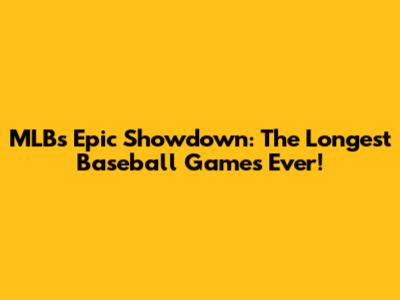 MLB's Epic Showdown: The Longest Baseball Games Ever!