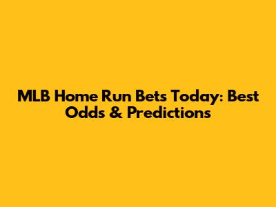 MLB Home Run Bets Today: Best Odds & Predictions