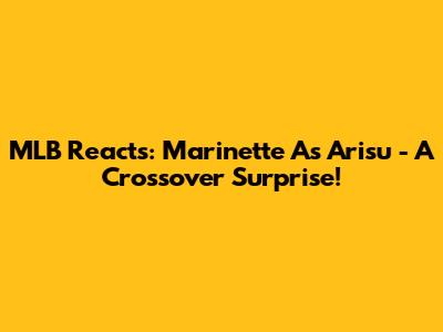 MLB Reacts: Marinette As Arisu - A Crossover Surprise!