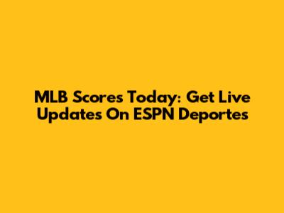 MLB Scores Today: Get Live Updates On ESPN Deportes