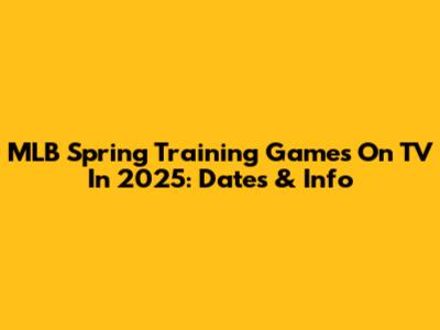 MLB Spring Training Games On TV In 2025: Dates & Info