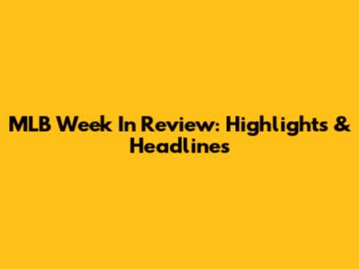 MLB Week In Review: Highlights & Headlines