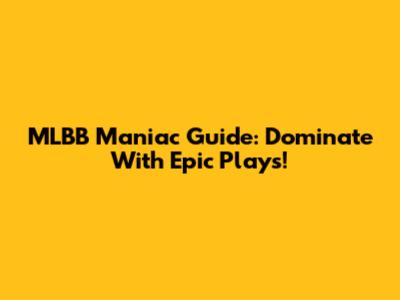 MLBB Maniac Guide: Dominate With Epic Plays!