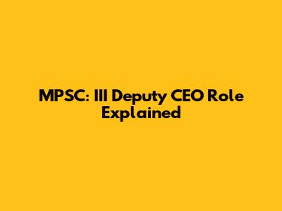MPSC: III Deputy CEO Role Explained