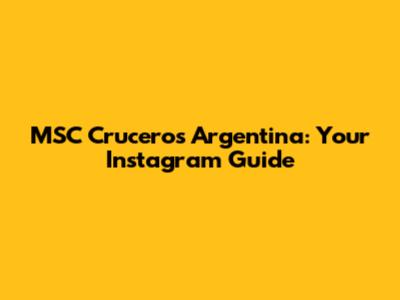 MSC Cruceros Argentina: Your Instagram Guide