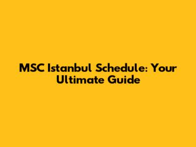MSC Istanbul Schedule: Your Ultimate Guide