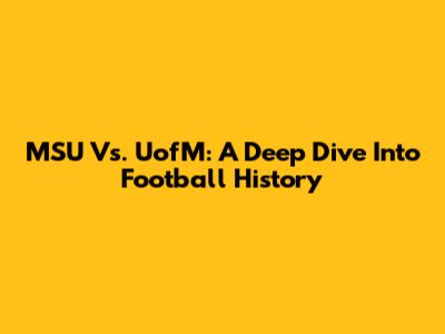 MSU Vs. UofM: A Deep Dive Into Football History