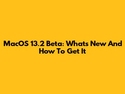 MacOS 13.2 Beta: What's New And How To Get It