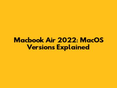 Macbook Air 2022: MacOS Versions Explained