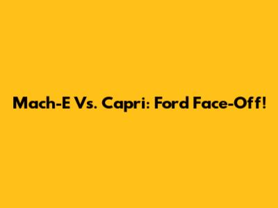 Mach-E Vs. Capri: Ford Face-Off!