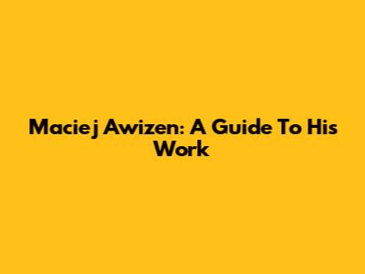 Maciej Awizen: A Guide To His Work