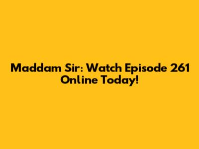 Maddam Sir: Watch Episode 261 Online Today!