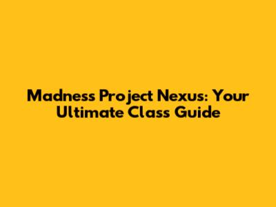 Madness Project Nexus: Your Ultimate Class Guide