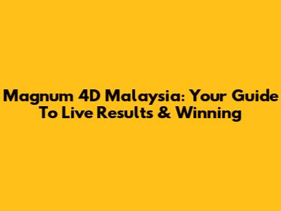 Magnum 4D Malaysia: Your Guide To Live Results & Winning