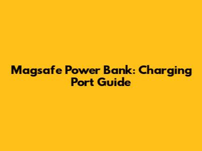 Magsafe Power Bank: Charging Port Guide
