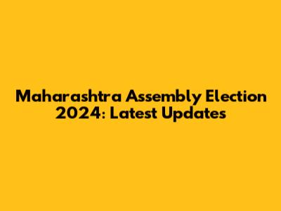 Maharashtra Assembly Election 2024: Latest Updates