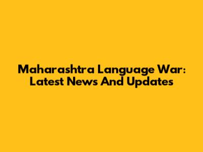 Maharashtra Language War: Latest News And Updates