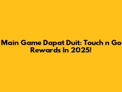 Main Game Dapat Duit: Touch 'n Go Rewards In 2025!