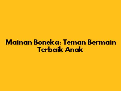 Mainan Boneka: Teman Bermain Terbaik Anak