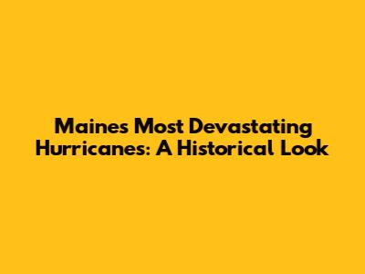 Maine's Most Devastating Hurricanes: A Historical Look