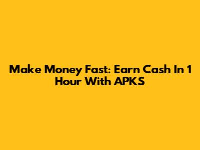 Make Money Fast: Earn Cash In 1 Hour With APKS