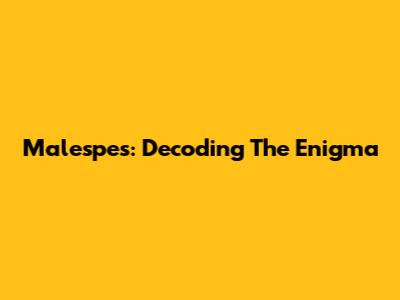 Malespes: Decoding The Enigma