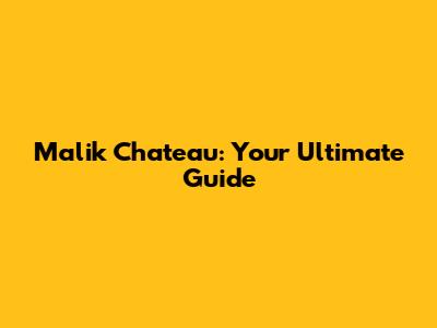 Malik Chateau: Your Ultimate Guide