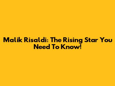 Malik Risaldi: The Rising Star You Need To Know!
