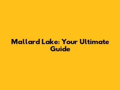 Mallard Lake: Your Ultimate Guide