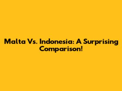 Malta Vs. Indonesia: A Surprising Comparison!