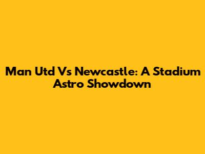 Man Utd Vs Newcastle: A Stadium Astro Showdown