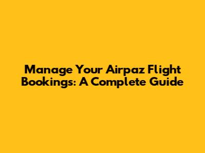 Manage Your Airpaz Flight Bookings: A Complete Guide