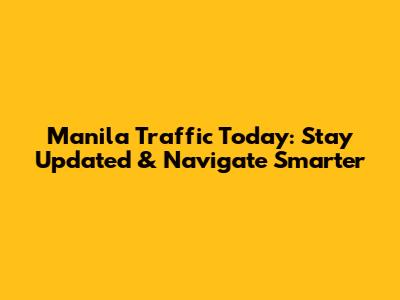 Manila Traffic Today: Stay Updated & Navigate Smarter