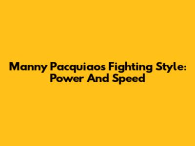 Manny Pacquiao's Fighting Style: Power And Speed