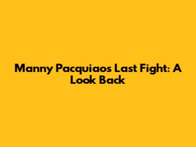 Manny Pacquiao's Last Fight: A Look Back
